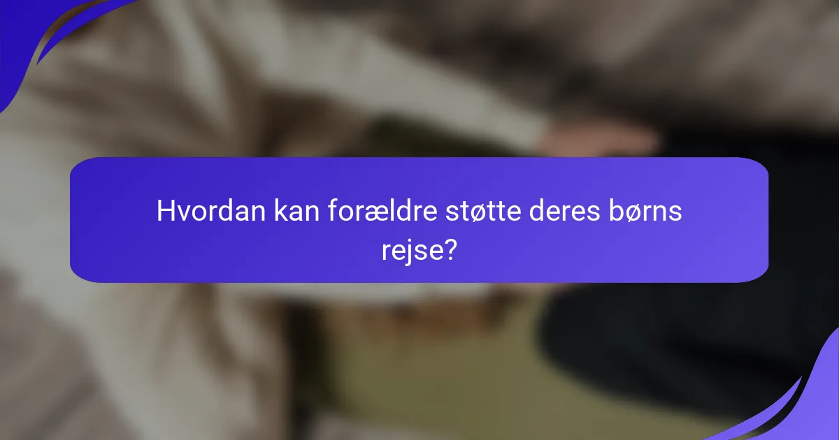 Hvordan kan forældre støtte deres børns rejse?