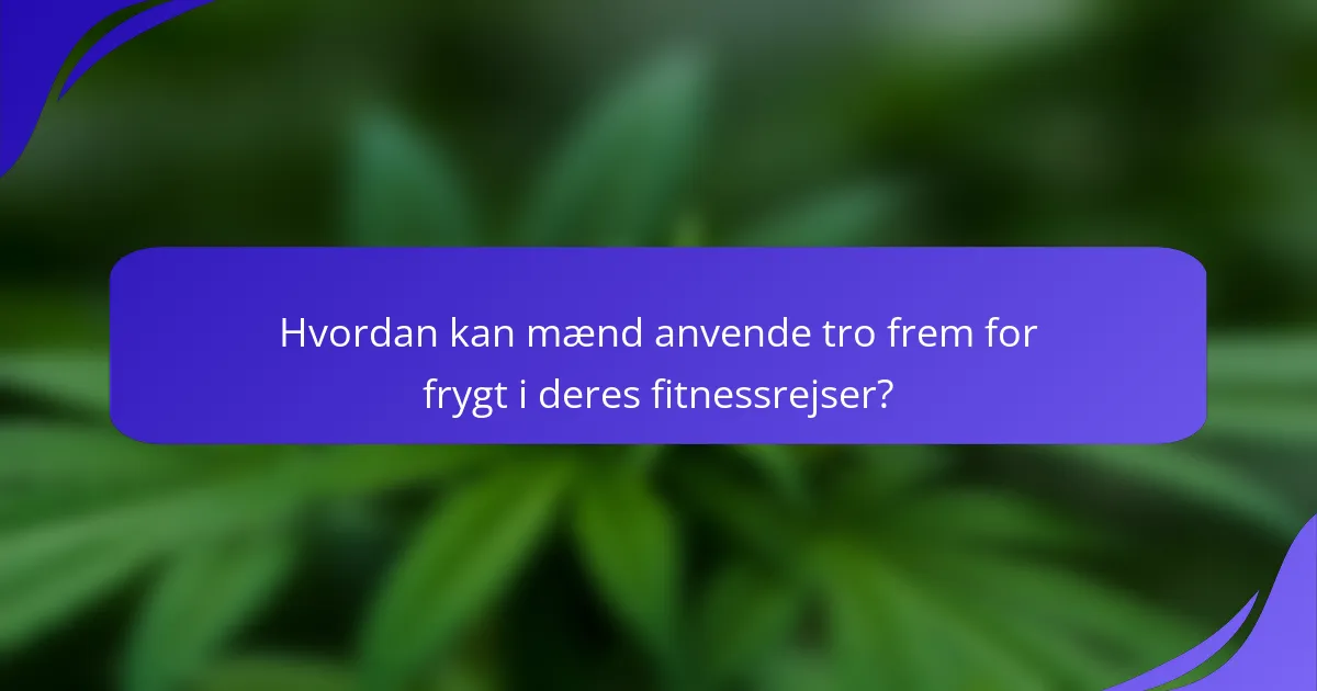 Hvordan kan mænd anvende tro frem for frygt i deres fitnessrejser?