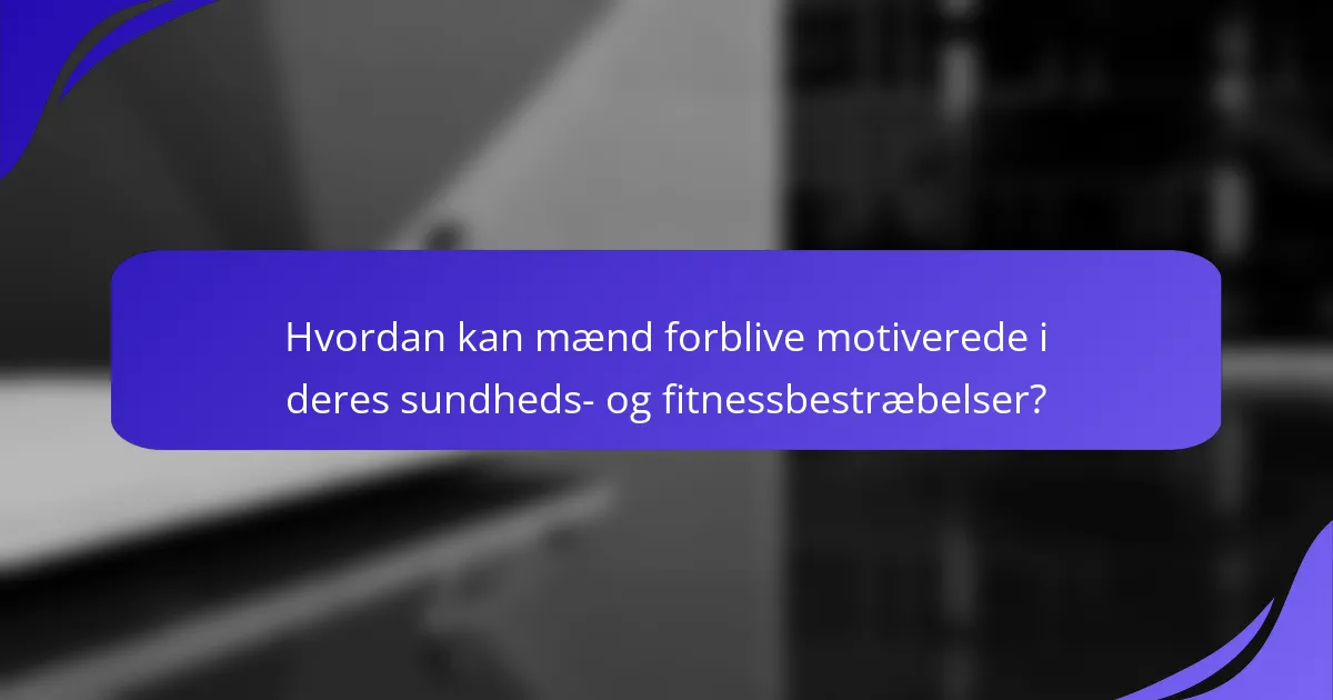 Hvordan kan mænd forblive motiverede i deres sundheds- og fitnessbestræbelser?