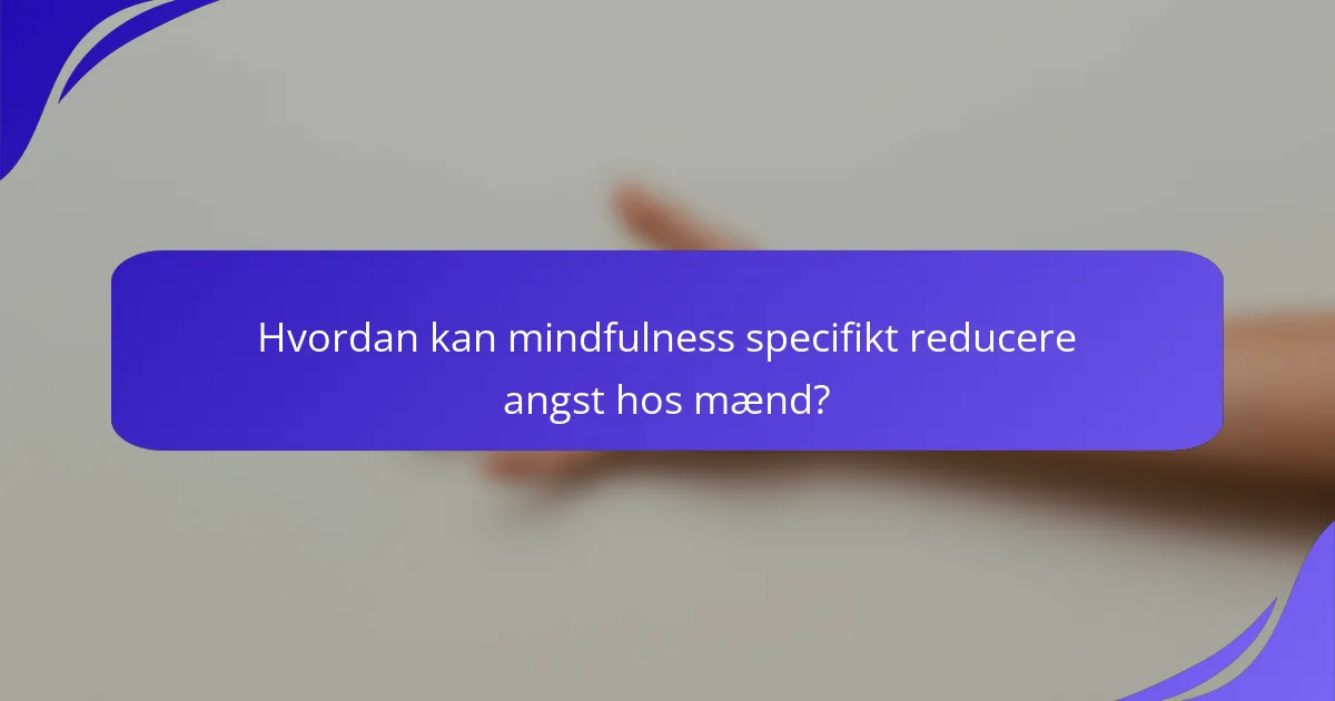 Hvordan kan mindfulness specifikt reducere angst hos mænd?