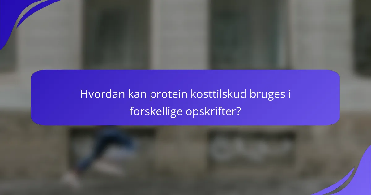 Hvordan kan protein kosttilskud bruges i forskellige opskrifter?