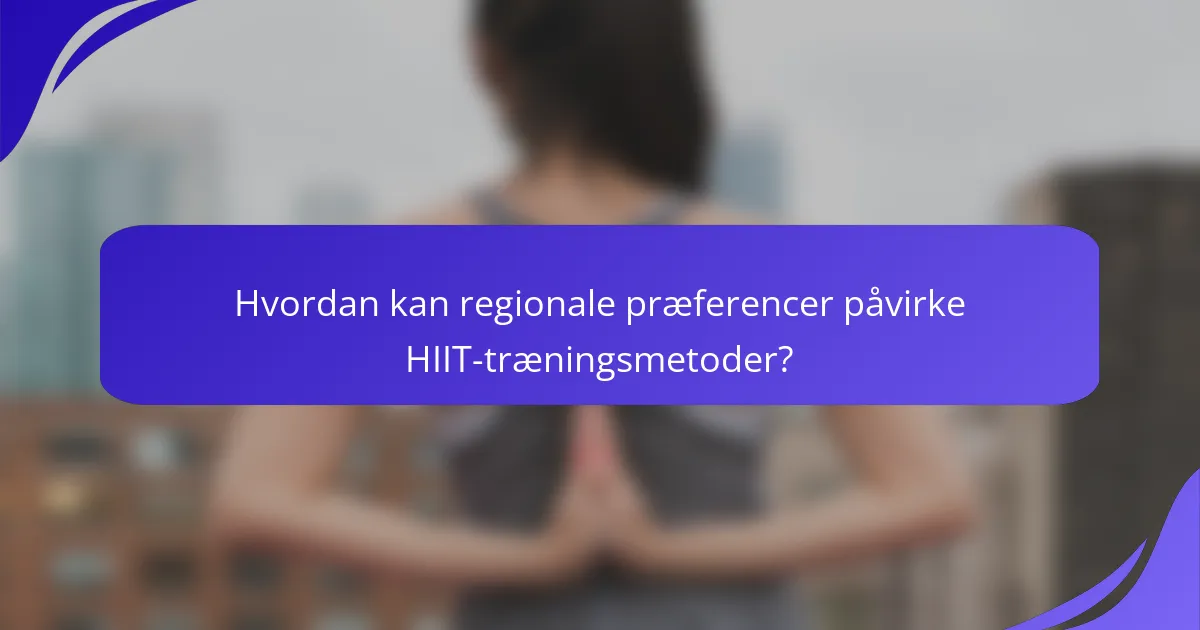 Hvordan kan regionale præferencer påvirke HIIT-træningsmetoder?
