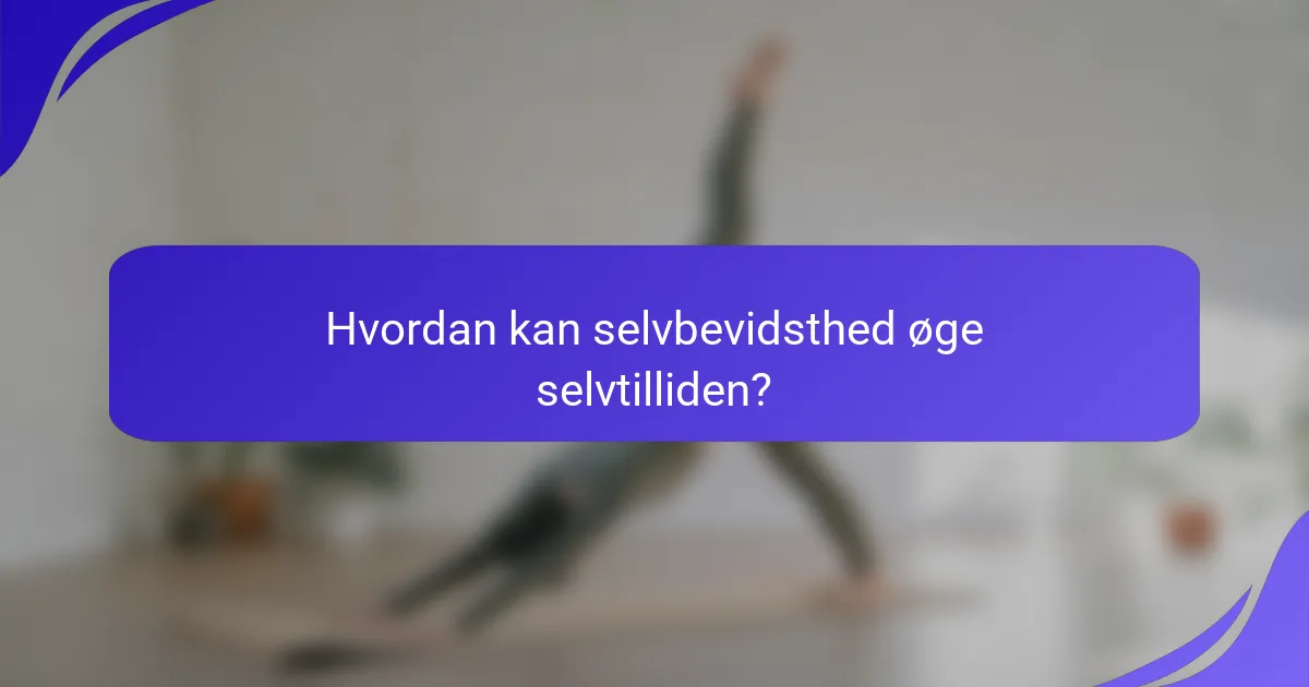 Hvordan kan selvbevidsthed øge selvtilliden?
