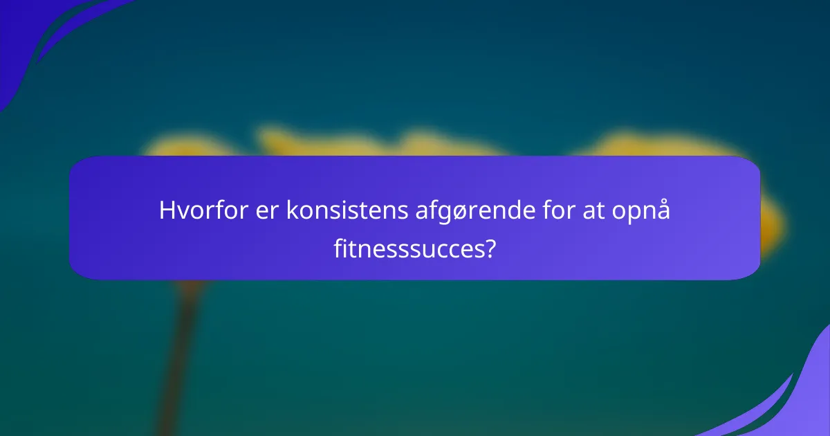 Hvorfor er konsistens afgørende for at opnå fitnesssucces?